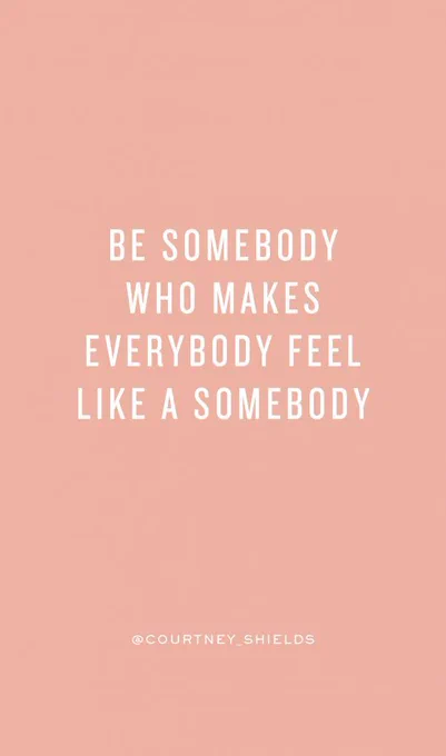 A graphic with the text "be somebody who makes everybody feel like a somebody."