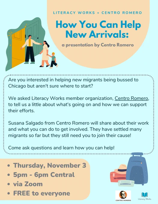 Are you interested in helping new migrants being bussed to Chicago but aren't sure where to start? We asked Literacy Works member, Centro Romero, to tell us a little about what's going on and how we can support their efforts. Thursday, November third from five to six pm central via Zoom. Free to everyone. Susana Salgado will share about their work and what you can do to get involved.