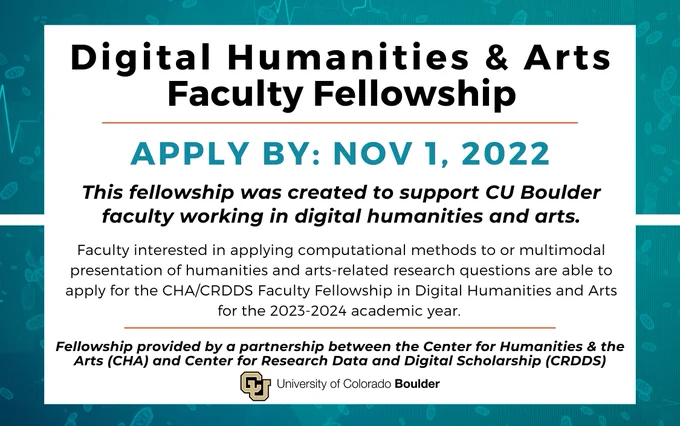 Digital Humanities & Arts Faculty Fellowship. Apply by Nov 1, 2022.

This fellowship was created to support CU Boulder faculty working in digital humanities and arts.

Faculty interested in applying computational methods to or multimodal presentation of humanities and arts-related research questions are able to apply for the CHA/CRDDS Faculty Fellowship in Digital Humanities and Arts for the 2023-2024 academic year. 