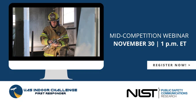 : Image of firefighter holding drone. Text reads, “Mid-competition Webinar November 30 1 p.m. ET. Register Now. UAS Indoor Challenge First Responder NIST Public Safety Communications Research”.