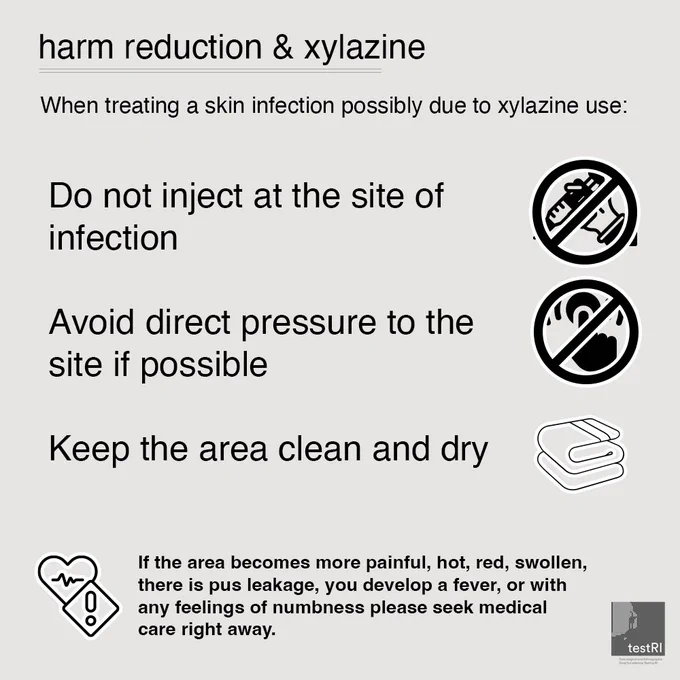 Harm reduction & xylazine

When treating a skin infection possibly due to xylazine use
Do not inject at the site of infection
Avoid direct pressure to the site if possible
Keep the area clean and dry

(Icon of a hand holding a needle under a prohibited circle, icon of a hand pressing a button to imply pressure under a prohibited circle, icon of a folded cloth to imply dryness]


[icon of a heart with a heart rate on it. Icon of a caution sign]
If the area becomes more painful, hot, red, swollen, there is pus leakage, you develop a fever, or with any feelings of numbness please seek medical care right away.