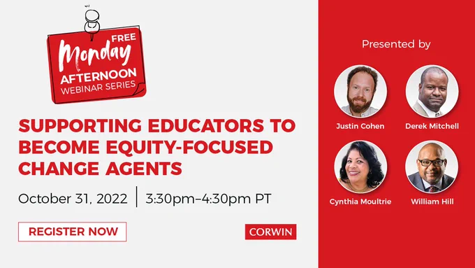 Supporting Educators to Become Equity-Focused Change Agents Webinar, Oct 31, 3:30 PM, Presented by Justin Cohen, Derek Mitchell, Cynthia Moultrie and William Hill. 