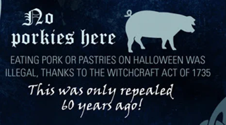 No Porkies here. Eating pork or pastries on Halloween was illegal, thanks to the Witchcraft Ac of 1735