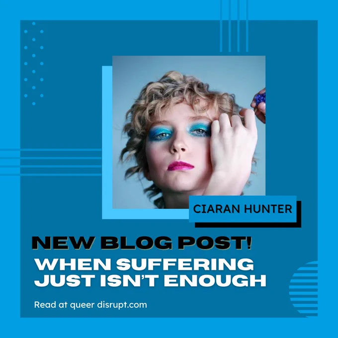 Image of a young person with curly blond hair and sparkly blue eyeshadow and pink lipstick. Text reads - ciaran hunter - new blog post! when suffering just isn't enough. read at queerdirsupt.com