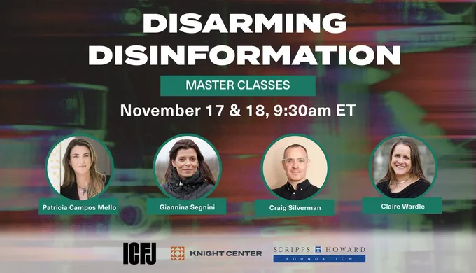 The Disarming Disinformation Master Classes will be held November 17 and 8 at 9:30 a.m. ET with Patricia Campos Mello, Giannina Segnini, Craig Silverman and Claire Wardle. 