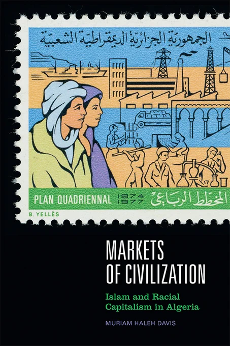 Cover of Markets of Civilization: Islam and Racial Capitalism in Algeria by Muriam Haleh Davis. The cover features an image of a French-Algerian stamp advertising the "Plan Quadriennal" for the industrialization of Algeria from 1974-1977.