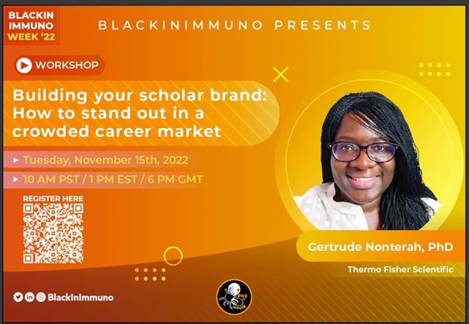This flyer provides information on one of our 
workshops for Black In Immuno Week 2022

Name of the speaker: Gertrude Nonterah, PhD

Affiliation: Thermo Fischer Scientific  

Title of the session / Talk: Building your scholar brand: How to stand out in a crowded career market

Date: Tuesday, November 15th, 2022
Time: 10 AM PST/ 1 PM EST / 6 PM GMT
