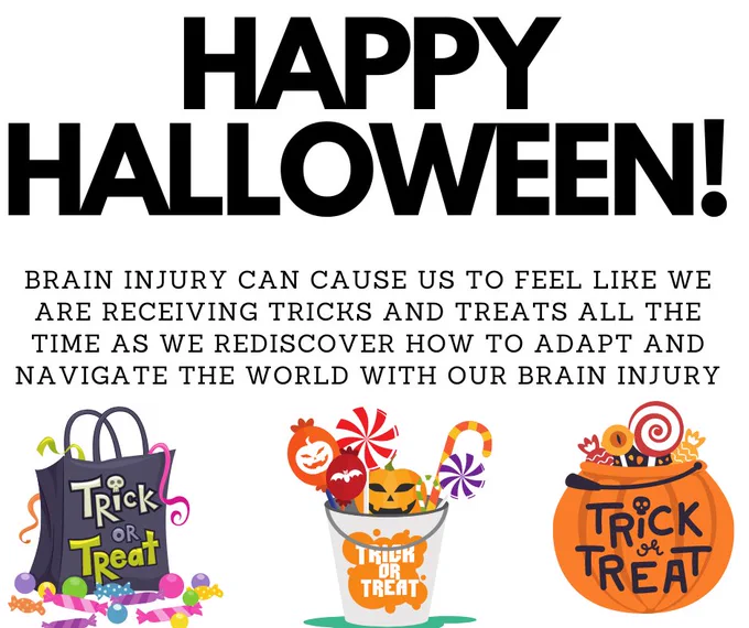 White background. Text says Happy Halloween. We know that Brain Injuries can cause us to feel like we are receiving tricks and treats all the time as we rediscover how to adapt and navigate the world with a brain injury. Three illustrations of different types of candy baskets that say "trick or treat" on them are at the bottom of the page.