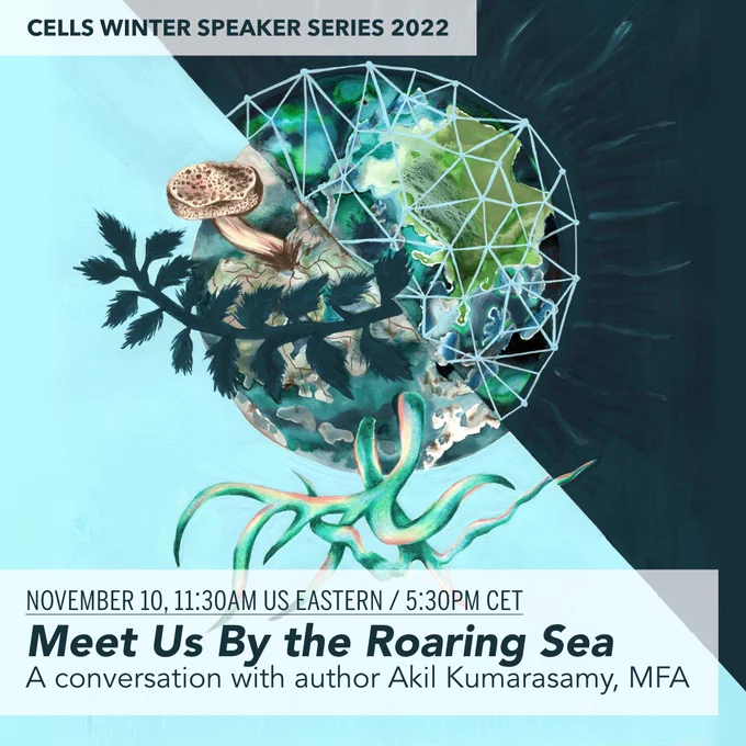 CELLS Winter Speaker Series, all online events. "Meet Us By the Roaring Sea" A Conversation with author Akil Kumarasamy, MFA (@chillakiles), November 10, 5:30 pm Hannover, 11:30 AM US Eastern.

Text is written on a watercolor painting by artist Rommy González. In the center is an abstract world of nature, science, and technology.