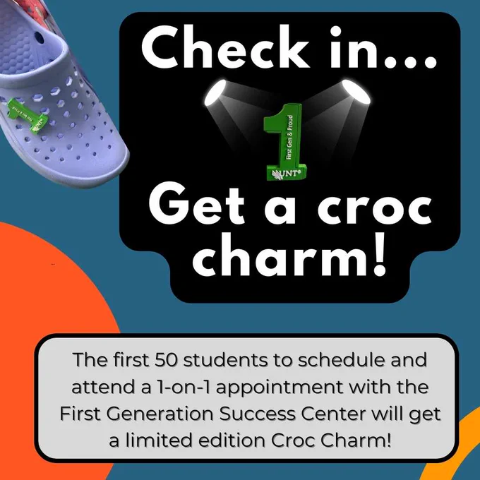 Background of image is blue, with orange and yellow accents. There is a photo of a croc and a zoomed-in photo of a green #1 that says UNT First Gen & Proud. Text reads Check in...Get a croc charm! The first 50 students to schedule and attend a 1-on-1 appointment with the First Generation Success Center will get a limited edition Croc Charm!

