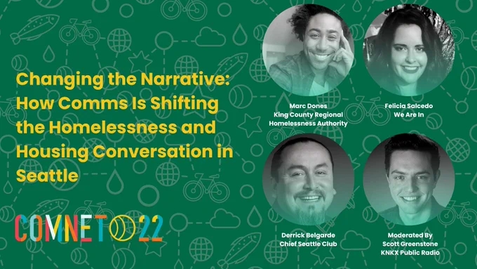 "Changing the Narrative: How Comms Is Shifting the Homelessness and Housing Conversation in Seattle. Marc Dones King County Regional Homelessness Authority. Felicia Salcedo We Are In. Derrick Belgarde Chief Seattle Club. Moderated By Scott Greenstone KNKX Public Radio."