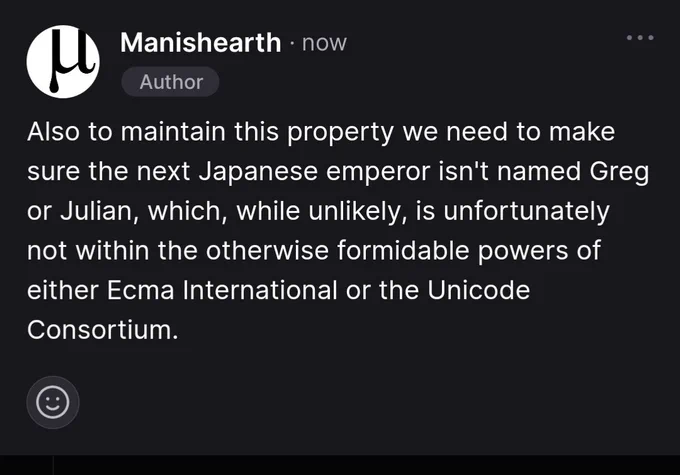 GitHub comment from me, full text:

Also to maintain this property we need to make sure the next Japanese emperor isn't named Greg or Julian, which, while unlikely, is unfortunately not within the otherwise formidable powers of either Ecma International or the Unicode Consortium.