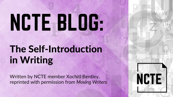NCTE Blog titled "The Self-Introduction in Writing" written by NCTE member Xochitl Bentley, reprinted with permission from MOVING WRITERS