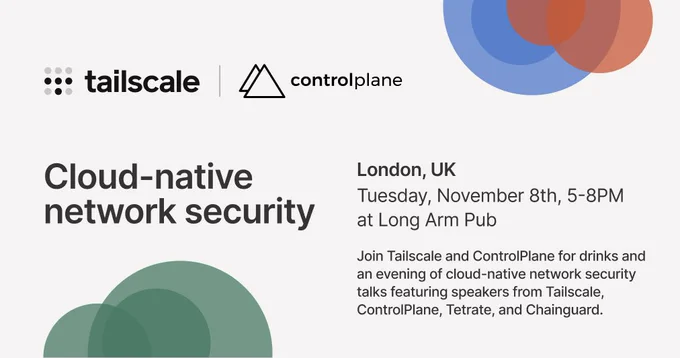 Cloud-native network security. London, UK. Tuesday November 8th, 5-8PM at Long Arm Pub. Join Tailscale and ControlPlane for drinks and an evening of cloud-native network security talks featuring speakers from Tailscale, ControlPlane, Tetrate, and Chainguard.