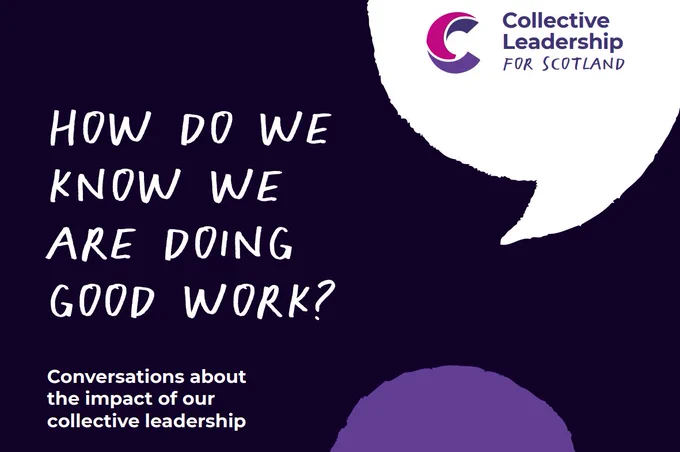 White text on black background reads How do we know we are doing good work? Conversations about the impact of our collective leadership. The logo of collective leadership for scotland is placed on a white speech bubble. 