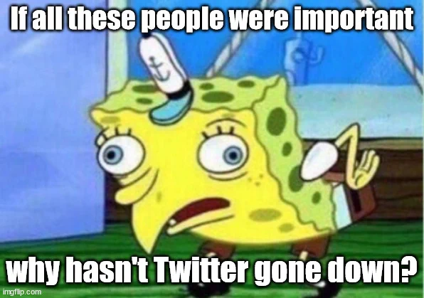 Mocking Spongebob meme

If all these people were important, why hasn't Twitter gone down?