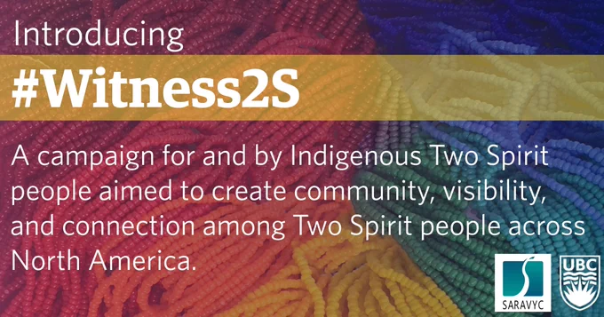 The text "Introducing #Witness2S, a campaign for and by Indigenous Two Spirit people aimed to create community, visibility, and connection among Two Spirit people across North America." overlaid on a background of rainbow beads. The SARAVYC and UBC logos appear in the lower right.