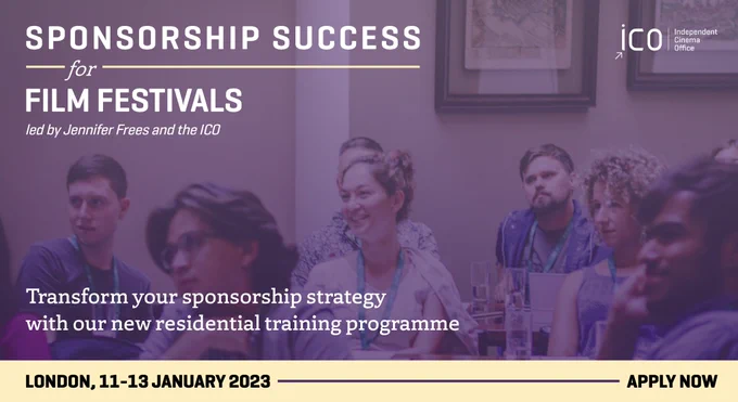 Several people sitting in a room, facing someone on the left hand side. Text on the top right reads: Sponsorship Success for Film Festivals,led by Jennifer Frees and the ICO. Text at the bottom reads: Transform your sponsorship strategy with our new residential training programme. An ivory yellow bar at the bottom has dark text which reads: London, 11-13 January. Apply Now.