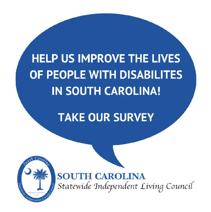 A white background with a blue speech bubble that says in white text, "Help us improve the lives of people with disabilities in South Carolina! Take our survey"; followed by the SC Statewide Independent Living Council logo.