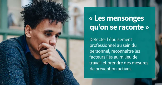 Les mensonges qu’on se raconte. Détecter l’épuisement professionnel au sein du personnel, reconnaître les facteurs liés au milieu de travail et prendre des mesures de prévention actives.