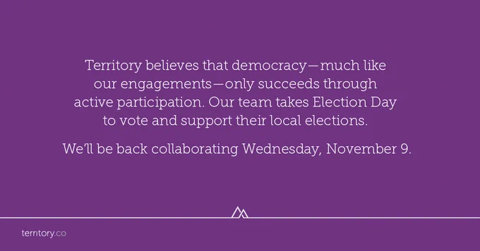 White text on purple: Territory believes that democracy—much like our client engagements—only succeeds through active participation. Our team takes Election Day off. We'll be back 11/9/22.