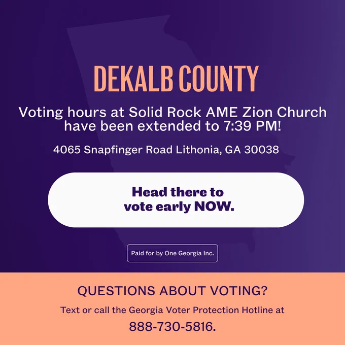 A graphic with text that says:

Cobb County: Voting hours at Ben Robertson Community Center have been extended to 7:45 PM!

4065 Snapfinger Road, Lithonia GA 30038

Head there to vote early NOW.

Questions about voting? Text or call the Georgi Voter Protection Hotline at 888-730-5816
