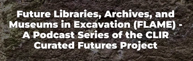 White, bold text "Future Libraries, Archives, and Museums in Excavation - A podcast series of the CLIR Curated Futures Project" on grey granite background.
