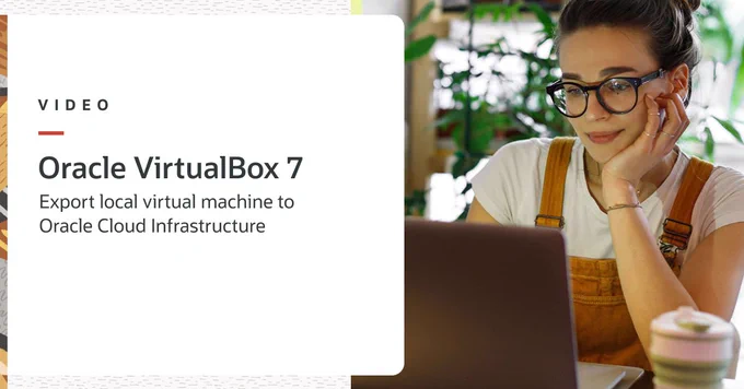 VIDEO 
VirtualBox 7
Export local virtual machine to Oracle Cloud Infrastructure