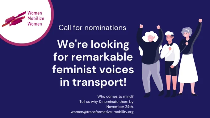 Women Mobilize Women: Call for nominations. We're looking for remarkable feminist voices in transport! Who comes to mind? Tell us why & nominate them by November 24th. women@transformative-mobility.org