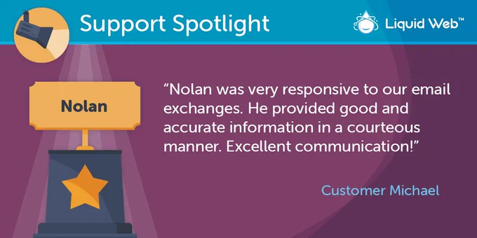 Blue Support Spotlight banner on top. Liquid Web logo top right corner. Purple background. Trophy on the left with employee name Nolan. Customer Michael quote: Nolan was very responsive to our email exchanges. He provided good and accurate information in a courteous manner. Excellent communicator!