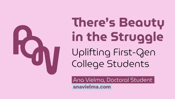 AGV logo 
Pink slide that says Theres Beauty in the Struggle Uplifting First Gen College Students 
Ana Vielma, Doctoral Student
Anavielma.com