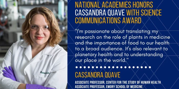 Photo of Emory ethnobotanist Cassandra Quave, wearing a white lab coat, safety goggles and purple gloves. 
The text headline reads National Academies Honors Cassandra Quave with Science Communications Award with the quote from her, "I’m passionate about translating my research on the role of plants in medicine and the importance of food to our health to a broad audience. It’s also relevant to planetary health and to understanding our place in the world.”