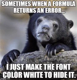 Confession bear meme: SOMETIMES WHEN A FORMULA RETURNS AN ERROR I JUST MAKE THE FONT COLOR WHITE TO HIDE IT.