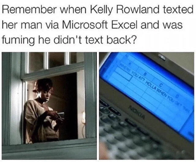 Meme: Remember when Kelly Rowland texted her man via Microsoft Excel and was fuming he didn’t text back?

The meme contains screenshots of the scenes from the music video in which this happened.