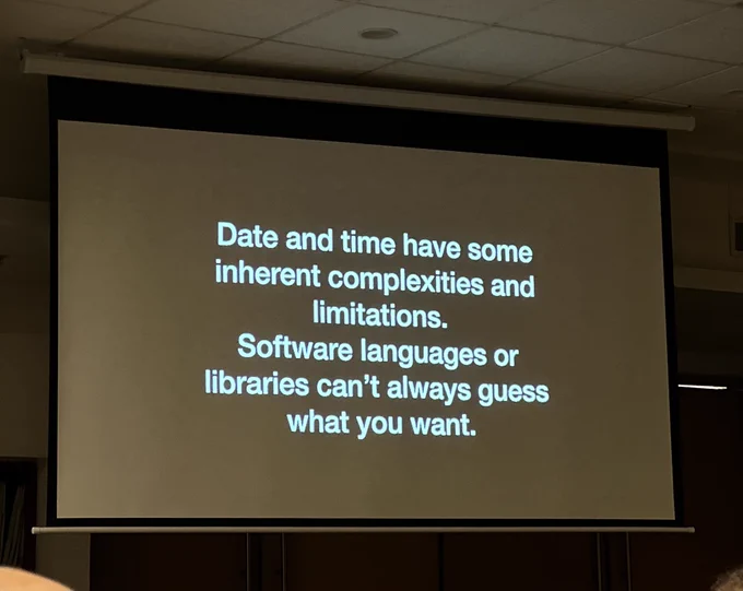 Picture of a conference slide with the words:

"Date and time have some inherent complexitites and limitations. Software languages or libraries can't always guess what you want."