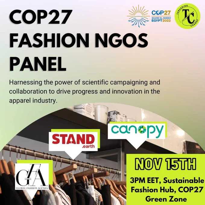 Gradient background. Header text reads "COP27 FASHION NGOS PANEL" Subheader text reads "Harnessing the power of scientific campaigning and collaboration to drive progress and innovation in the apparel industry." Bottom right corner text: "NOV 15TH 3PM EET Sustainable Fashion Hub, COP27 Green Zone". Photo of clothing rack with logos of Global Fashion Agenda, Stand.earth, and Canopy in speech bubbles coming from clothing rack. Logos of COP27 and Threading Change in top right corner.