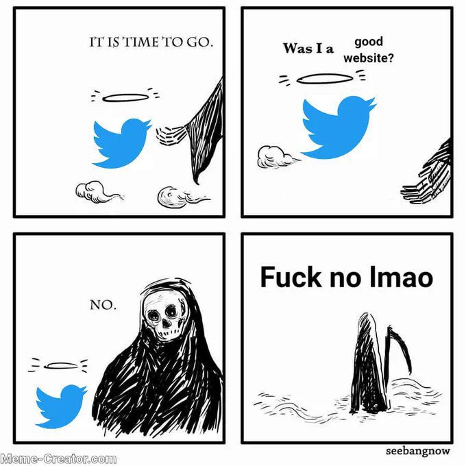 Twitter good boy meme:

Death beckons to Twitter logo: "IT IS TIME TO GO"
Twitter: "was I a good website?"
Death: "no"
Death: "fuck no lmao"