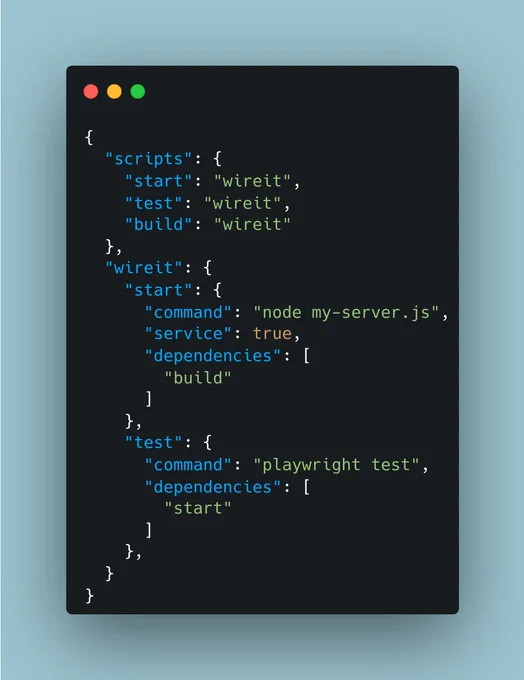 {
  "scripts": {
    "start": "wireit",
    "test": "wireit",
    "build": "wireit"
  },
  "wireit": {
    "start": {
      "command": "node my-server.js",
      "service": true,
      "dependencies": [
        "build"
      ]
    },
    "test": {
      "command": "playwright test",
      "dependencies": [
        "start"
      ]
    },
  }
}