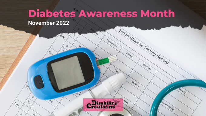 It says, "Diabetes Awareness Month November 2022." A picture of a ⁠
white insulin pen, blue glucose meter, and teal stethoscope on top of a blood glucose testing record log. The Disability Creations logo is at the bottom center.