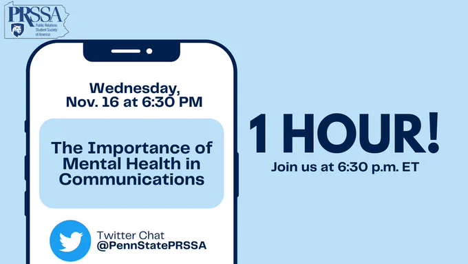 On a light blue background, there is a smartphone image with the information: Wednesday Nov. 16 at 6:30 PM. In a blue box it says "The Importance of Mental Health in Communications." Below this there is a Twitter icon, text saying Twitter Chat @PennStatePRSSA. The text on the right says 1 Hour! and Join us at 6:30 PM ET.