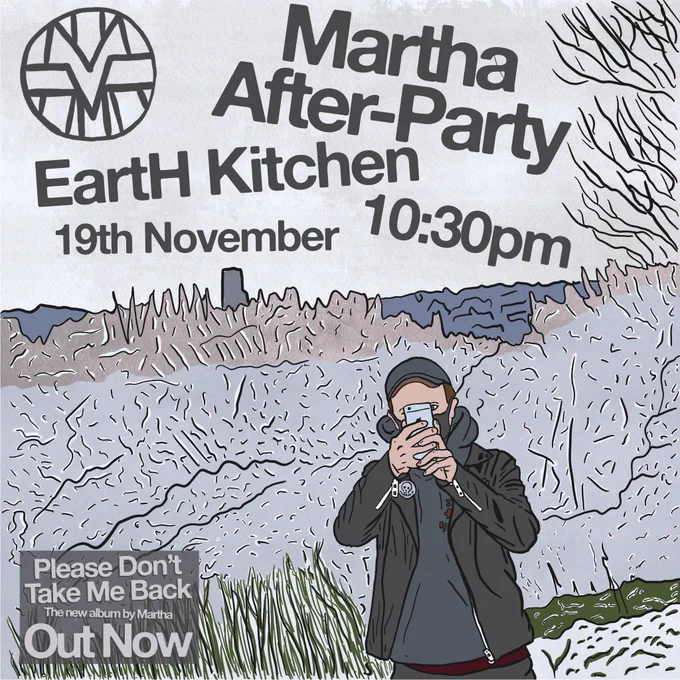 Poster. Illustration of please don’t take me back album cover (man taking a photo on his phone against a snowy background). Text reads: martha after party. Earth Kitchen. 10:30pm. 19th November. Please don’t take me back, the new album by martha, out now.