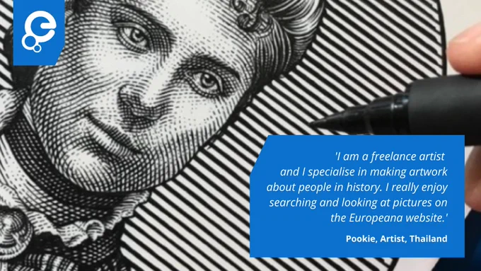 On the left we see the face of a person, drawn with extreme detail, using black marker on paper. On the left, the text reads "I am a freelance artist and I specialise in making artwork about people in history. I really enjoy searching and looking at pictures on the Europeana website" - Pookie, Artist, Thailand
