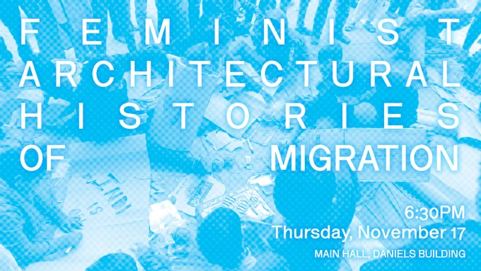Feminist Architectural Histories of Migration this Thursday, November 17 at 6:30 pm in the main hall of the Daniels Building