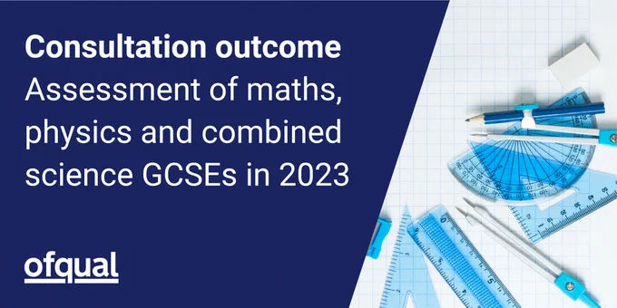 Graphic with a diagonal dark blue block on left-hand side with 'consultation outcome' in white and underneath it 'Assessment of maths, physics and combined science GCSEs in 2023' picture of a paper and a blue rectangle, semi-circle and triangle ruler, a sharpener, pen and rubber.