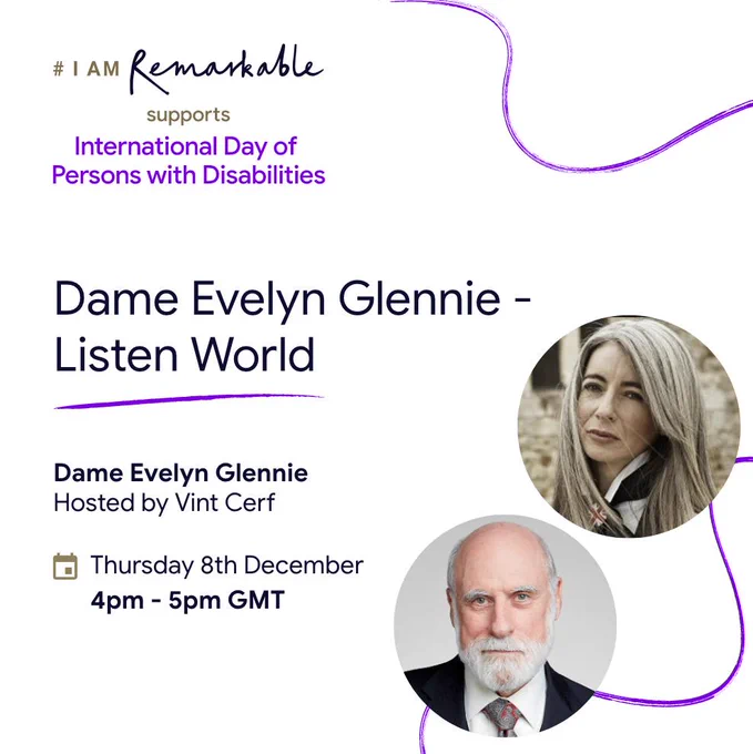 Image description: A white square background with a couple of brush stroke style wavy purple lines for texture, and with text and two photos cropped into circular shapes, advertising the upcoming Dame Evelyn Glennie – Listen World session of I Am Remarkable. Top left text in dark grey and black fonts says “# I AM Remarkable supports”, followed by text in purple which says “International Day of Persons with Disabilities”. Underneath that and aligned left to the square, in a larger font, text in black says “Dame Evelyn Glennie – Listen World”. There is a swished purple line, under which text in a black font continues, and says “Dame Evelyn Glennie, Hosted by Vint Cerf, Thursday 8th December, 4pm – 5pm GMT”. To the right are two separate circular images of Evelyn and Vint. Evelyn is slightly to the right and Vint is slightly to the left. Both are clear head-shot photos where they are facing the camera.