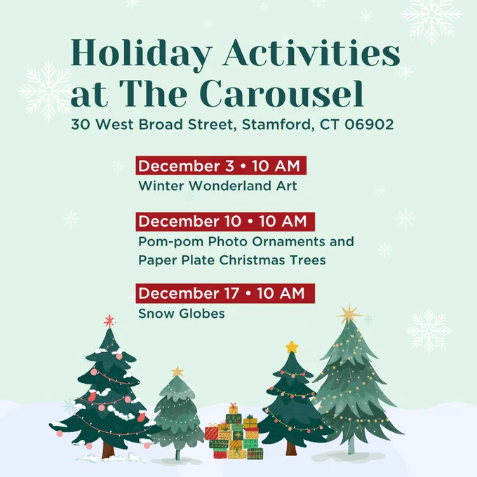 Graphic with light green background and snowflakes falling and Christmas trees lining the bottom of the graphic. Text over image reads Holiday Activities at the Carousel at 30 West Broad Street in Stamford CT with Winter Wonderland Art at 10 am on December 3, Pompom ornaments and Paper Plate Christmas Trees at 10 am on December 10 and Snow Globes at 10 am on December 17.