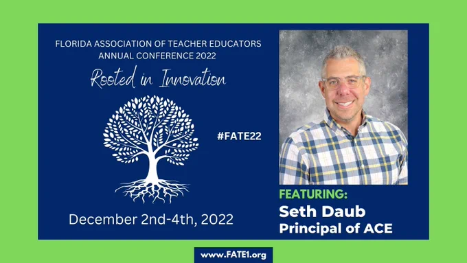 Florida Association of Teacher Educators Annual Conference 2022
Rooted in Innovation #FATE22
December 2nd-4th, 2022 
Featuring: Seth Daub, Principal of ACE
(Picture of Seth Daub in a plaid dress shirt)
