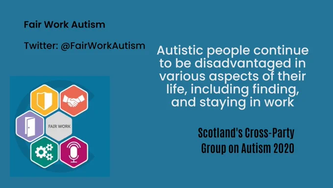 Fair Work Autism.  'Autistic people continue to be disadvantaged in various aspects of their life, including finding and staying in work.'  Scotland's Cross-Party Group on Autism, 2020