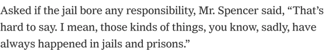 Asked if the jail bore any responsibility, Mr. Spencer said, “That’s hard to say. I mean, those kinds of things, you know, sadly, have always happened in jails and prisons.”