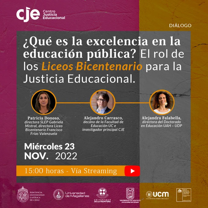 Carrusel de dos gráficas, la primea indica “¿Qué es la excelencia en la educación pública? El rol de los Liceos Bicentenario para la Justicia Educacional, miércoles 23 de noviembre 2022, 15:00 horas, vía streaming” y en el centro aparecen los panelistas: Patricia Donoso, directora SLEP Gabriela Mistral y directora Liceo Bicentenario Francisco Frías Valenzuela; Alejandro Carrasco, decano de la Facultad Educación UC e investigador principal CJE y Alejandra Falabella, directora del doctorado en Educación UAH-UDP.